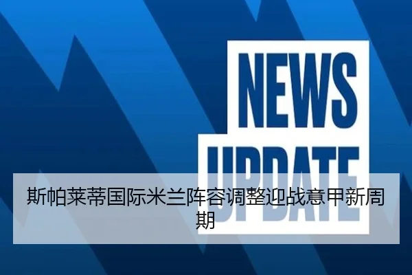 斯帕莱蒂国际米兰阵容调整迎战意甲新周期